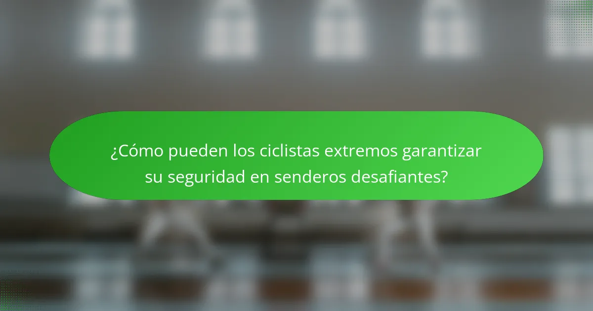 ¿Cómo pueden los ciclistas extremos garantizar su seguridad en senderos desafiantes?