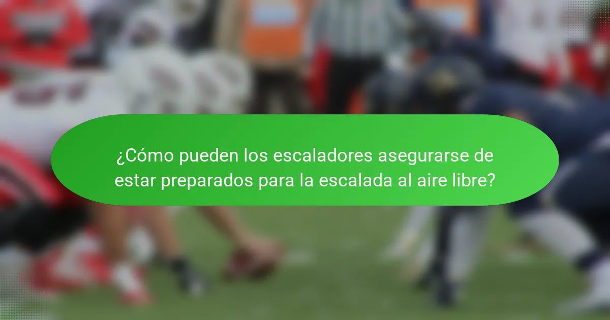 ¿Cómo pueden los escaladores asegurarse de estar preparados para la escalada al aire libre?