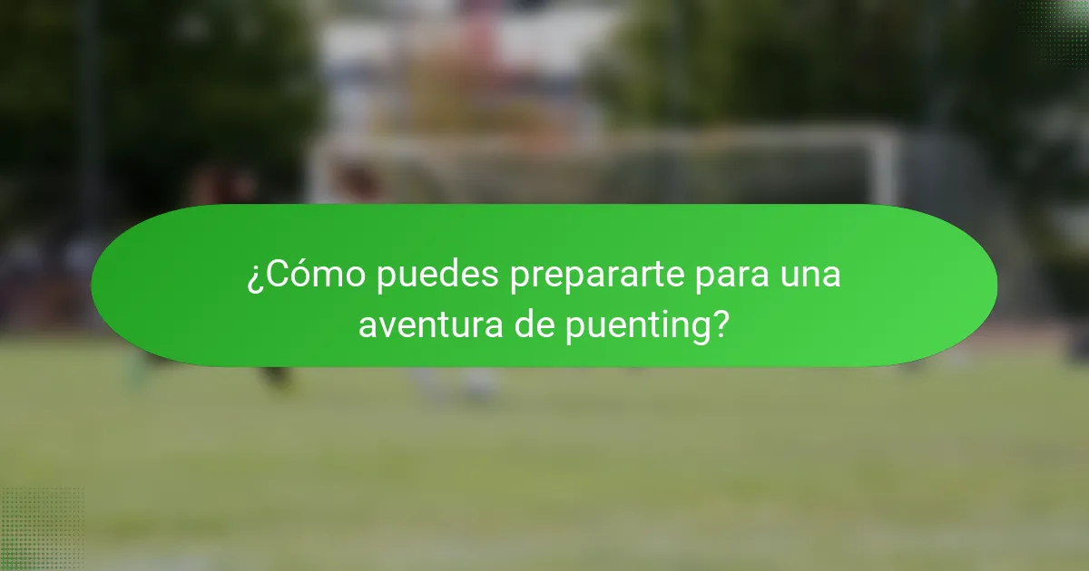 ¿Cómo puedes prepararte para una aventura de puenting?