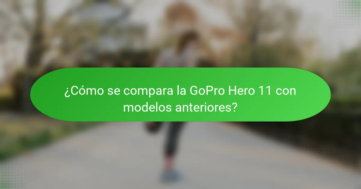 ¿Cómo se compara la GoPro Hero 11 con modelos anteriores?