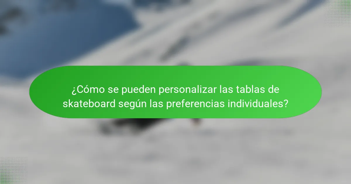 ¿Cómo se pueden personalizar las tablas de skateboard según las preferencias individuales?