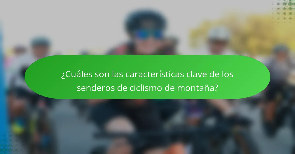 ¿Cuáles son las características clave de los senderos de ciclismo de montaña?