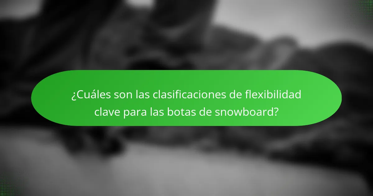 ¿Cuáles son las clasificaciones de flexibilidad clave para las botas de snowboard?
