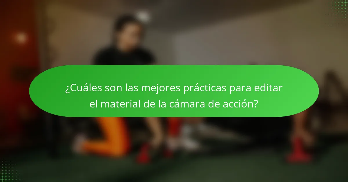 ¿Cuáles son las mejores prácticas para editar el material de la cámara de acción?