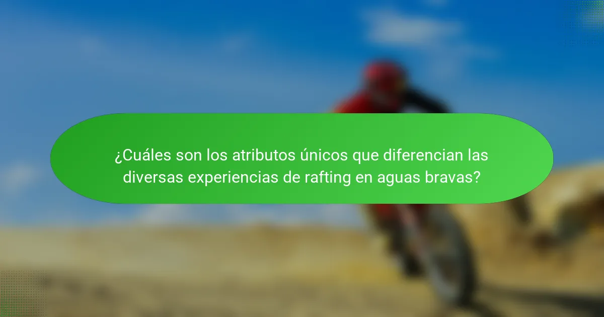 ¿Cuáles son los atributos únicos que diferencian las diversas experiencias de rafting en aguas bravas?