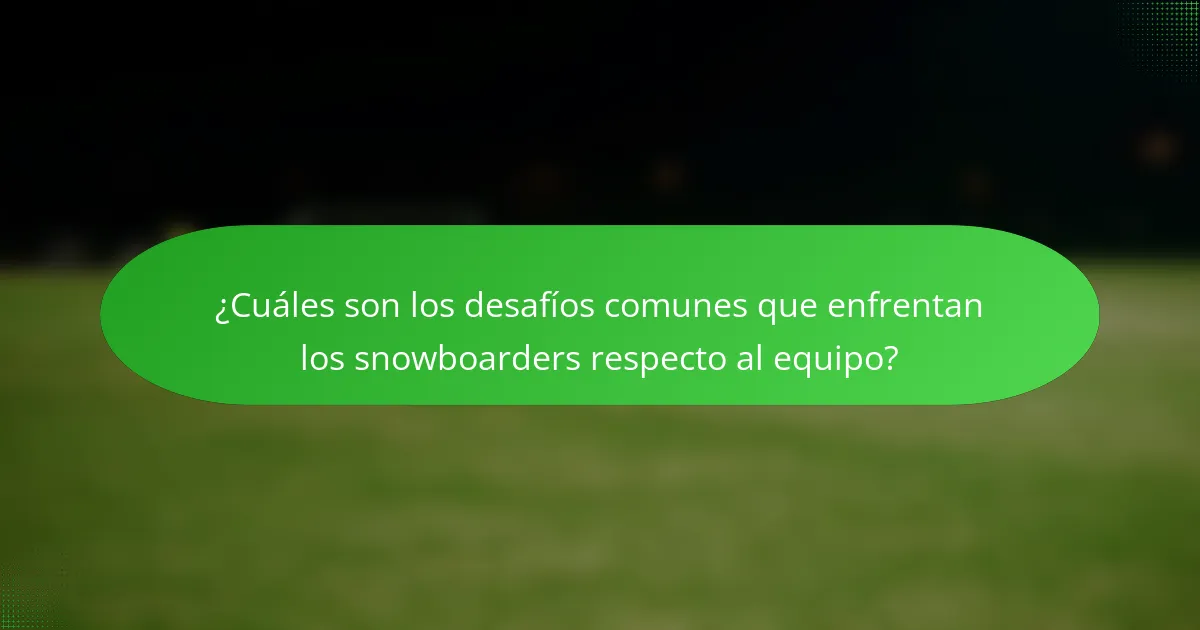 ¿Cuáles son los desafíos comunes que enfrentan los snowboarders respecto al equipo?