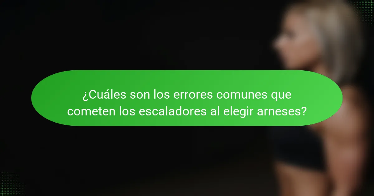 ¿Cuáles son los errores comunes que cometen los escaladores al elegir arneses?