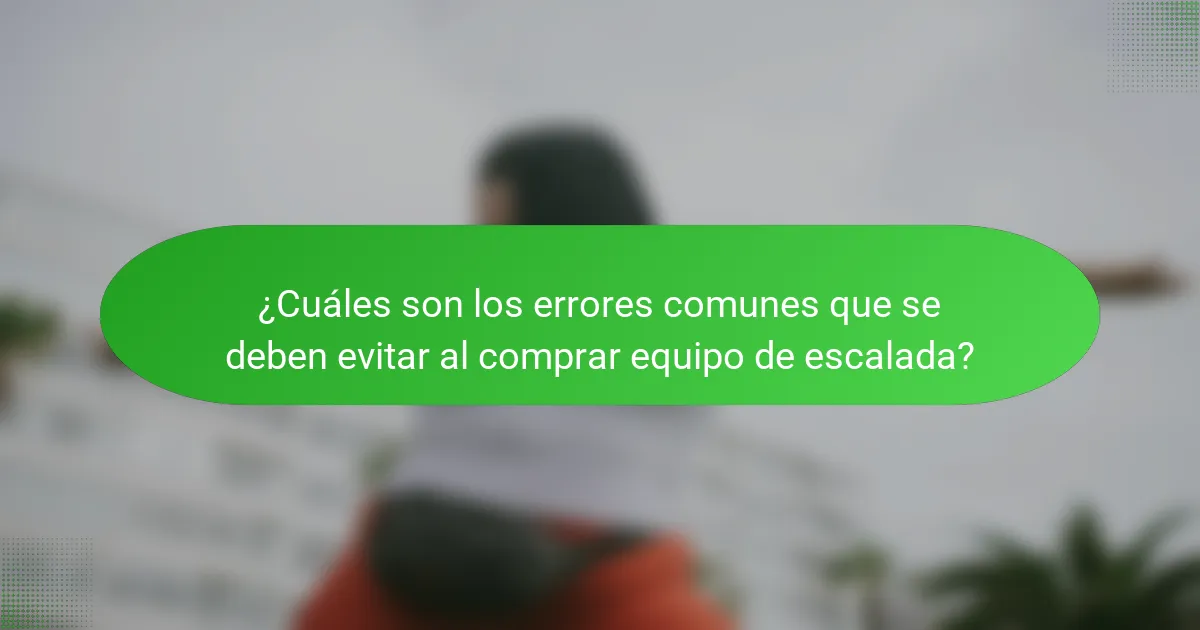 ¿Cuáles son los errores comunes que se deben evitar al comprar equipo de escalada?
