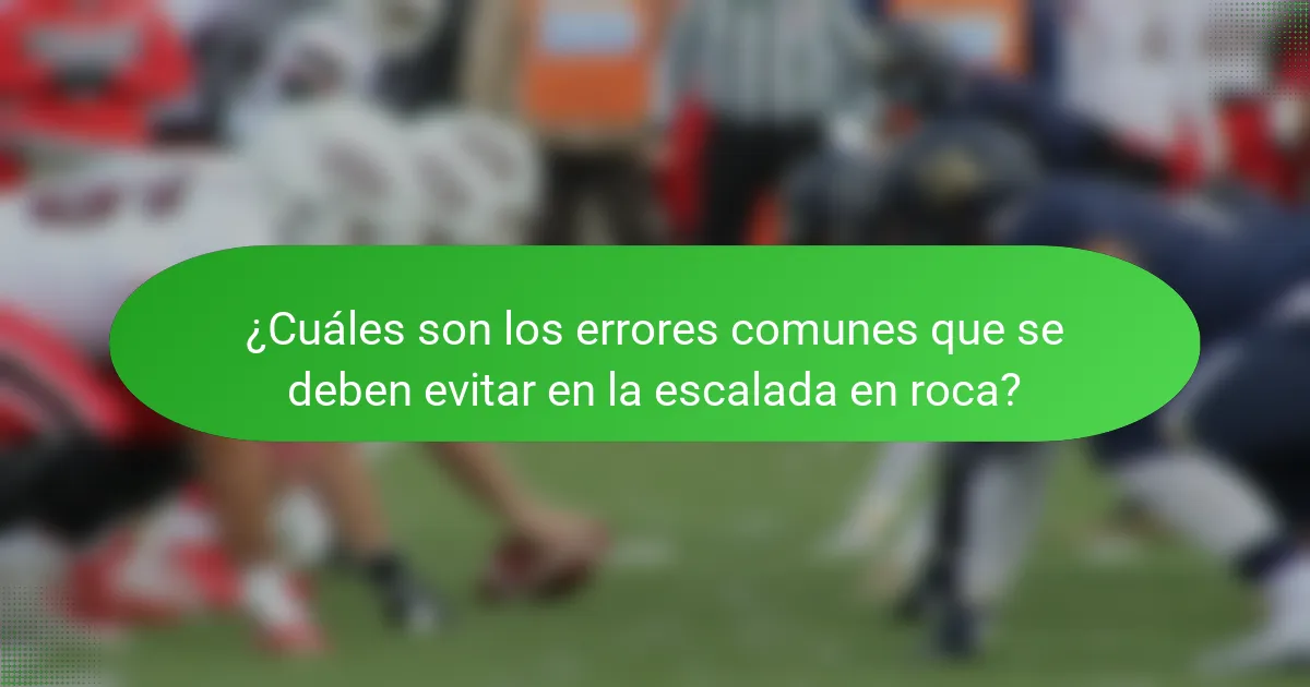 ¿Cuáles son los errores comunes que se deben evitar en la escalada en roca?