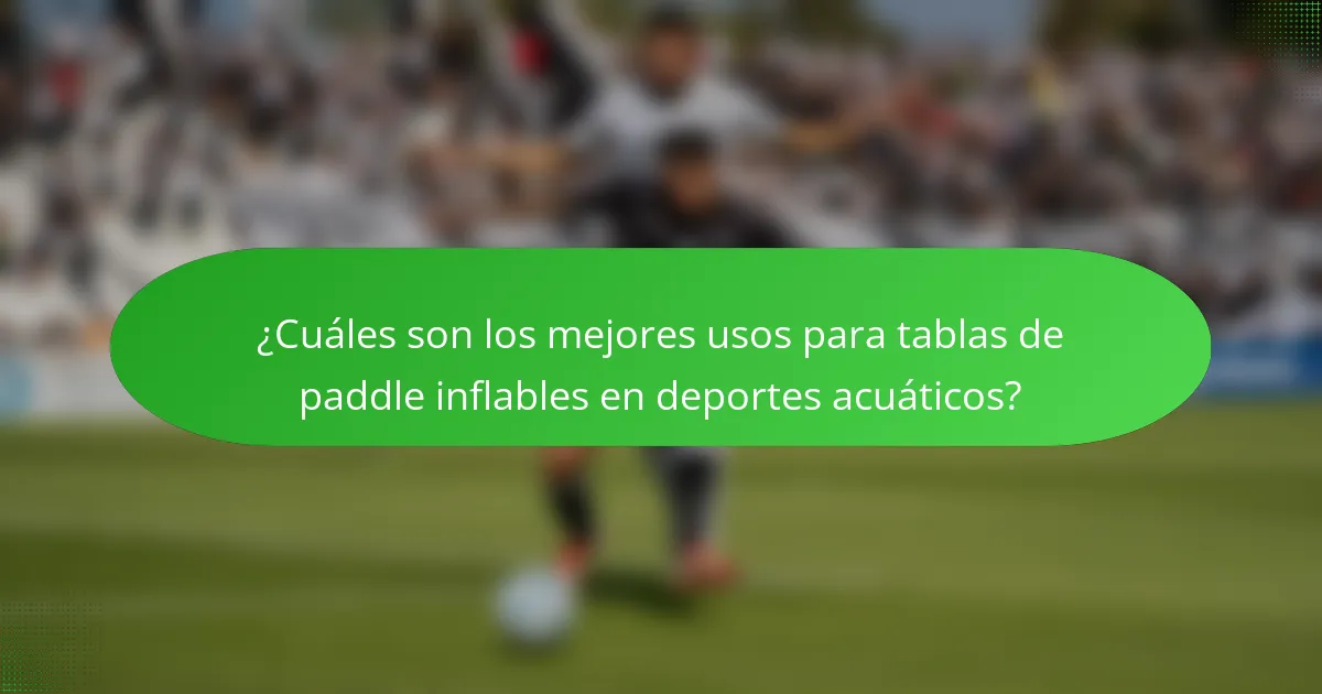 ¿Cuáles son los mejores usos para tablas de paddle inflables en deportes acuáticos?