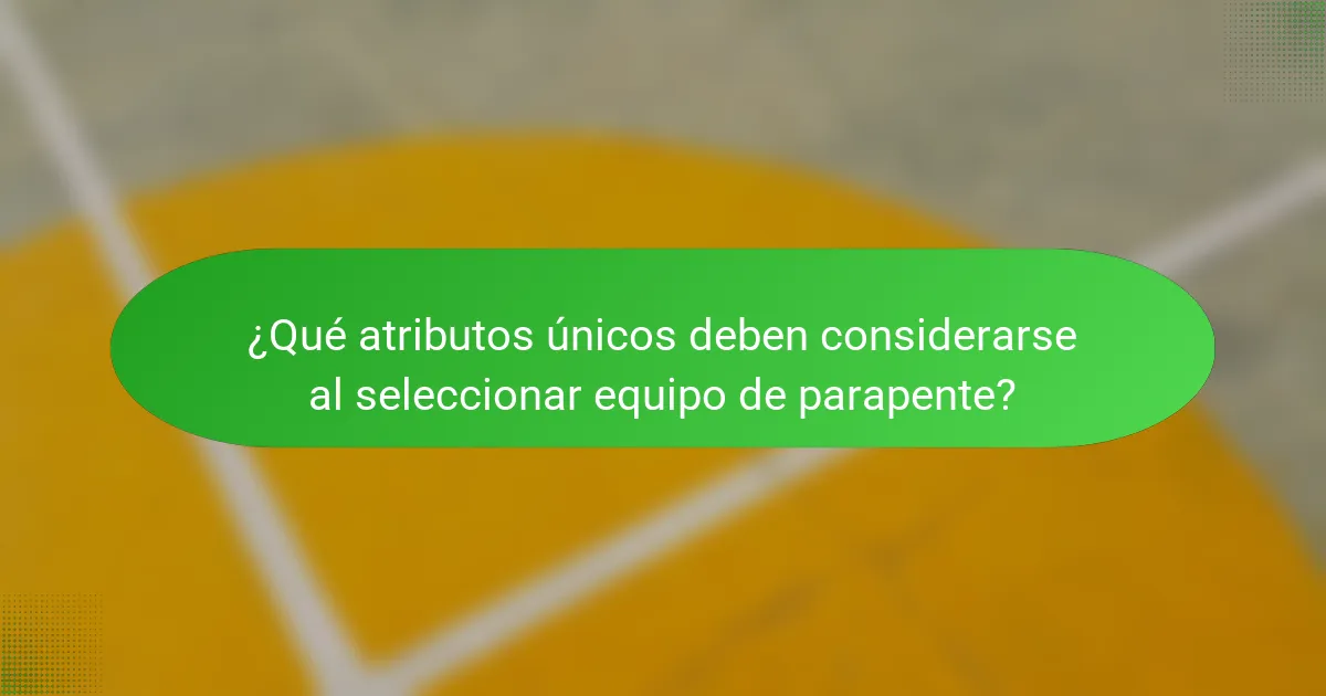 ¿Qué atributos únicos deben considerarse al seleccionar equipo de parapente?