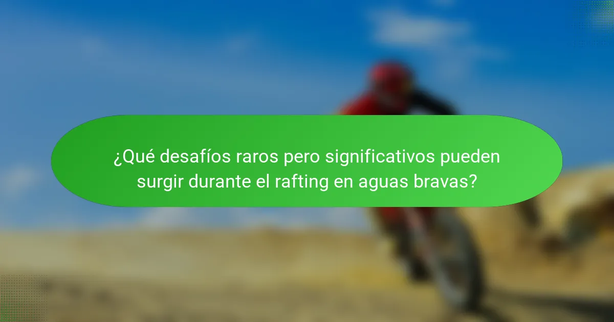 ¿Qué desafíos raros pero significativos pueden surgir durante el rafting en aguas bravas?