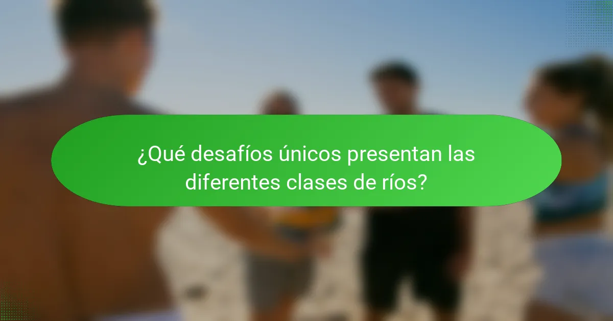 ¿Qué desafíos únicos presentan las diferentes clases de ríos?