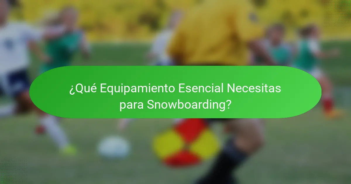 ¿Qué Equipamiento Esencial Necesitas para Snowboarding?