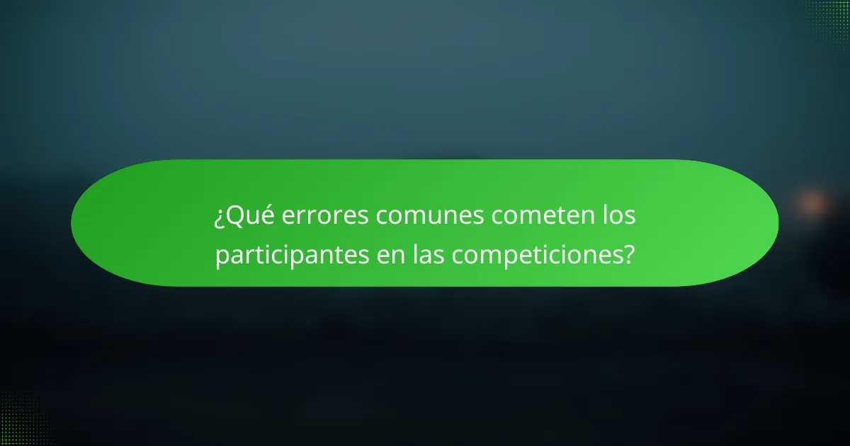 ¿Qué errores comunes cometen los participantes en las competiciones?