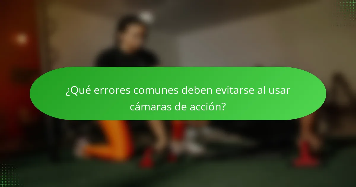 ¿Qué errores comunes deben evitarse al usar cámaras de acción?