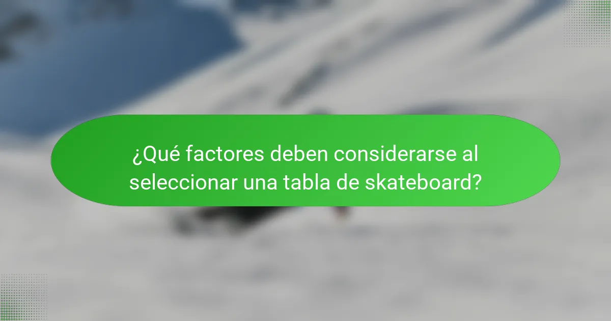 ¿Qué factores deben considerarse al seleccionar una tabla de skateboard?