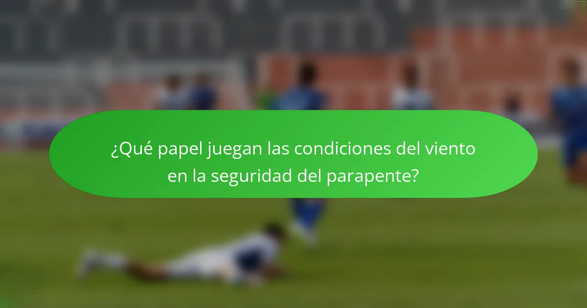 ¿Qué papel juegan las condiciones del viento en la seguridad del parapente?