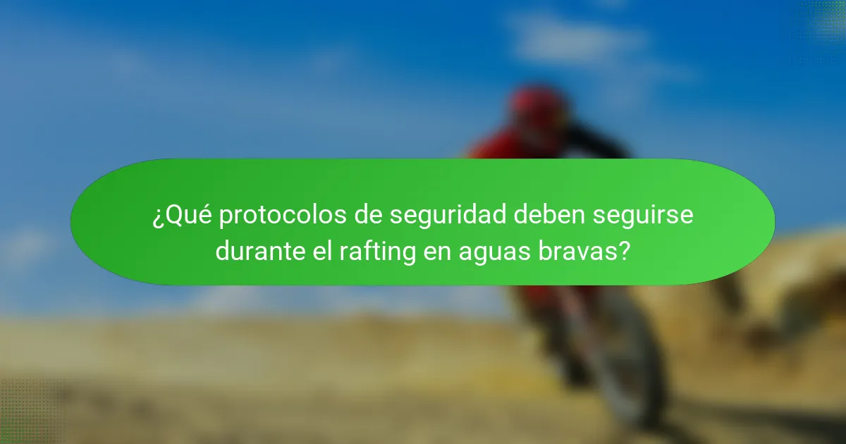 ¿Qué protocolos de seguridad deben seguirse durante el rafting en aguas bravas?