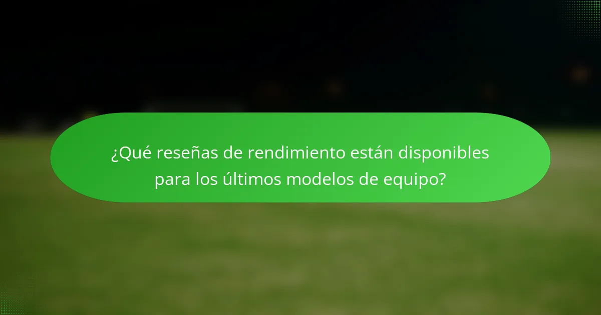 ¿Qué reseñas de rendimiento están disponibles para los últimos modelos de equipo?