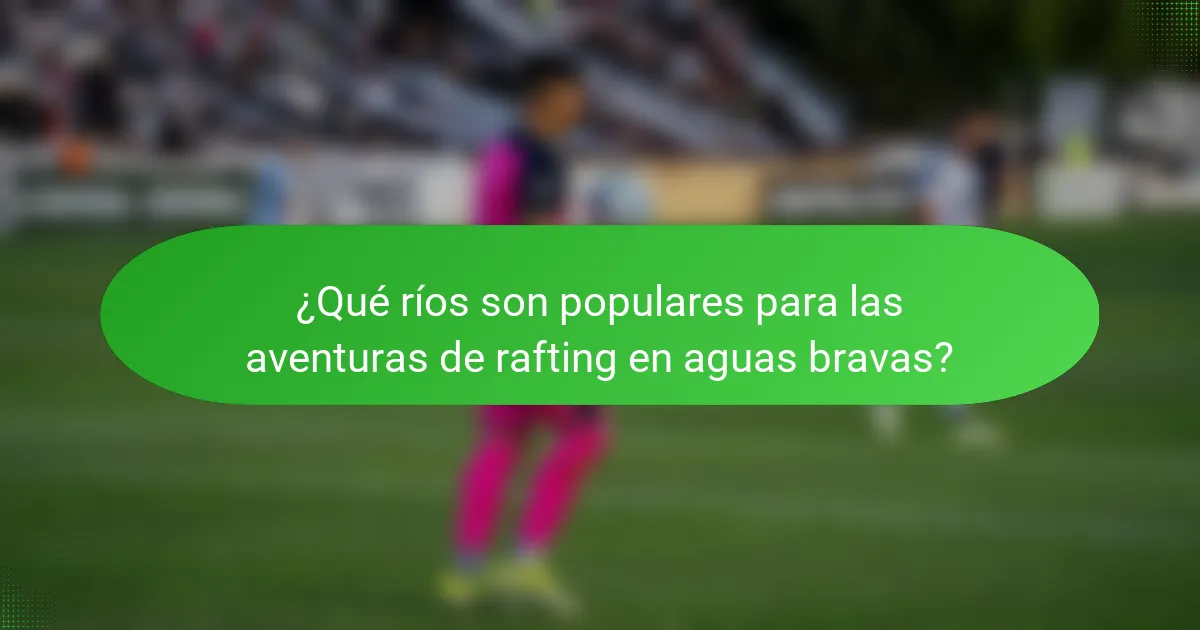 ¿Qué ríos son populares para las aventuras de rafting en aguas bravas?
