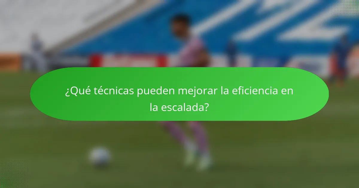 ¿Qué técnicas pueden mejorar la eficiencia en la escalada?