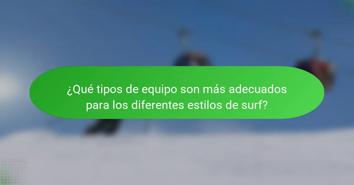 ¿Qué tipos de equipo son más adecuados para los diferentes estilos de surf?